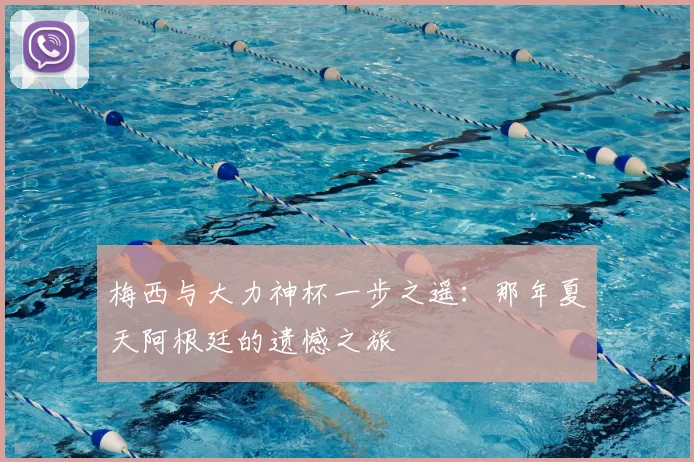 梅西与大力神杯一步之遥:那年夏天阿根廷的遗憾之旅