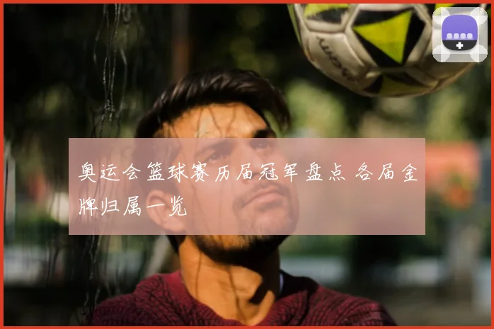 奥运会篮球赛历届冠军盘点 各届金牌归属一览