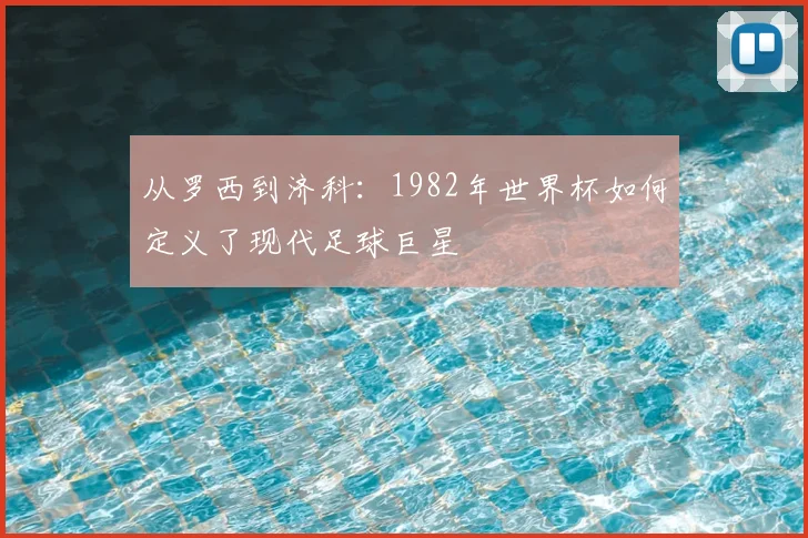 从罗西到济科：1982年世界杯如何定义了现代足球巨星
