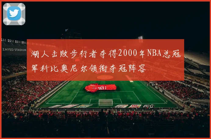 湖人击败步行者夺得2000年NBA总冠军科比奥尼尔领衔夺冠阵容