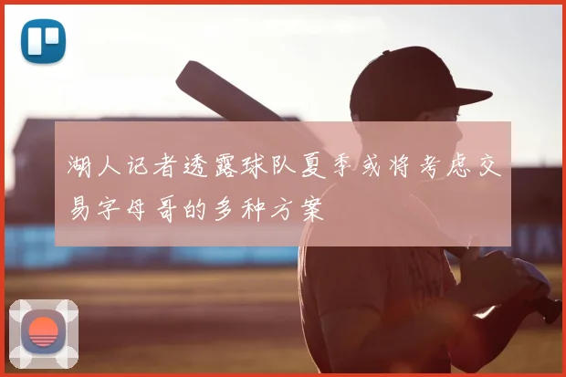 湖人记者透露球队夏季或将考虑交易字母哥的多种方案