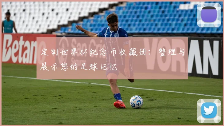 定制世界杯纪念币收藏册:整理与展示您的足球记忆