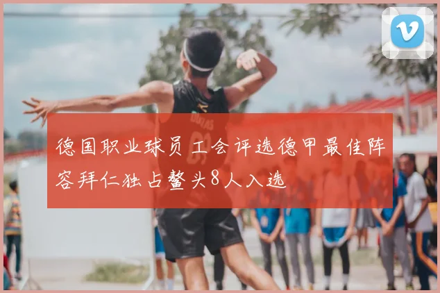 德国职业球员工会评选德甲最佳阵容拜仁独占鳌头8人入选
